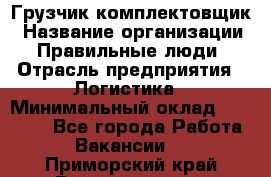 Грузчик-комплектовщик › Название организации ­ Правильные люди › Отрасль предприятия ­ Логистика › Минимальный оклад ­ 26 000 - Все города Работа » Вакансии   . Приморский край,Владивосток г.